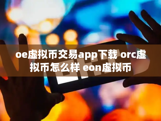 oe虚拟币交易app下载 orc虚拟币怎么样 eon虚拟币