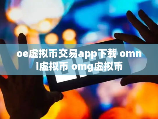 oe虚拟币交易app下载 omni虚拟币 omg虚拟币
