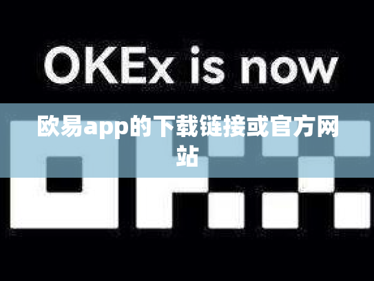 欧易app的下载链接或官方网站