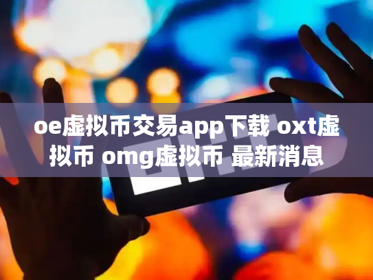 oe虚拟币交易app下载 oxt虚拟币 omg虚拟币 最新消息