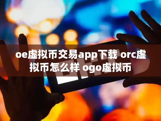 oe虚拟币交易app下载 orc虚拟币怎么样 ogo虚拟币