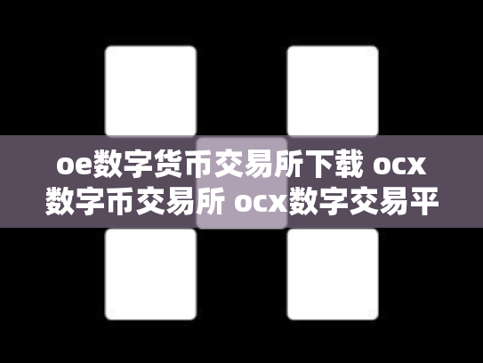 oe数字货币交易所下载 ocx数字币交易所 ocx数字交易平台钱可以提