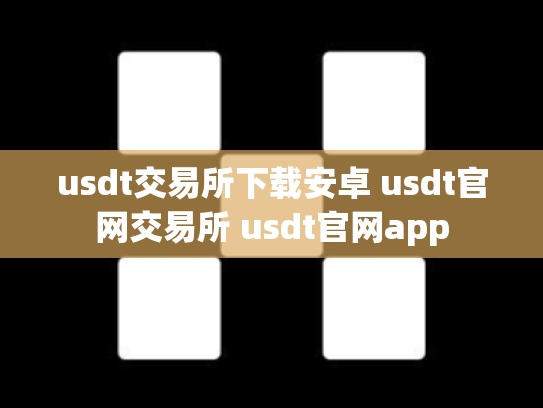 usdt交易所下载安卓 usdt官网交易所 usdt官网app