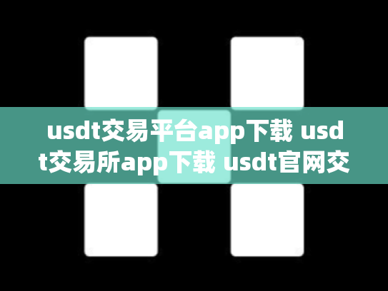 usdt交易平台app下载 usdt交易所app下载 usdt官网交易所