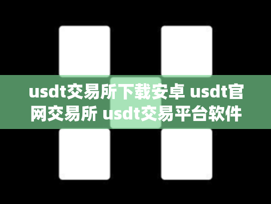 usdt交易所下载安卓 usdt官网交易所 usdt交易平台软件官网app