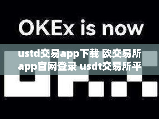 ustd交易app下载 欧交易所app官网登录 usdt交易所平台