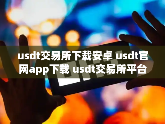 usdt交易所下载安卓 usdt官网app下载 usdt交易所平台