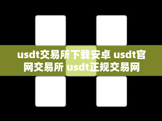 usdt交易所下载安卓 usdt官网交易所 usdt正规交易网