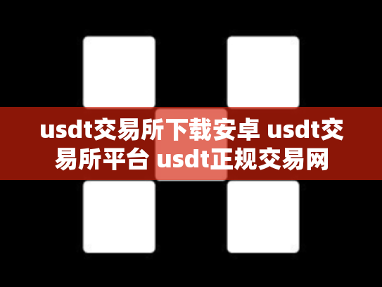usdt交易所下载安卓 usdt交易所平台 usdt正规交易网