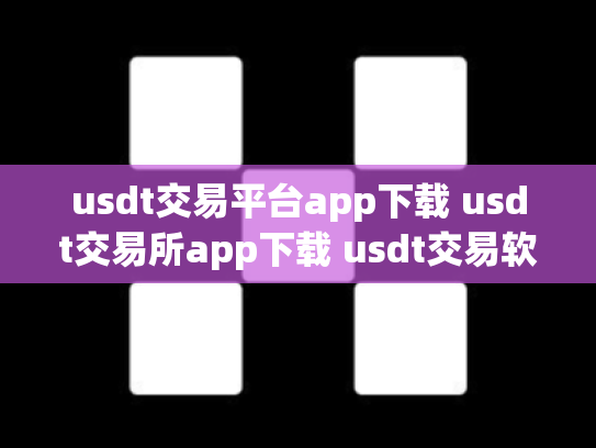 usdt交易平台app下载 usdt交易所app下载 usdt交易软件哪个好