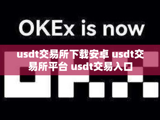 usdt交易所下载安卓 usdt交易所平台 usdt交易入口