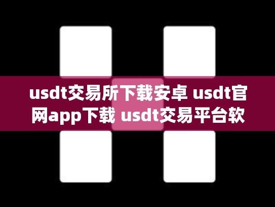 usdt交易所下载安卓 usdt官网app下载 usdt交易平台软件官网app