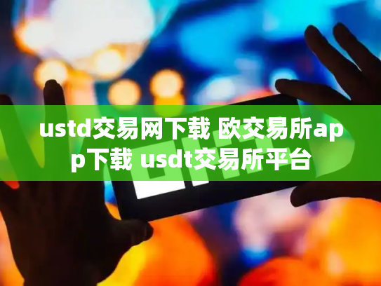ustd交易网下载 欧交易所app下载 usdt交易所平台