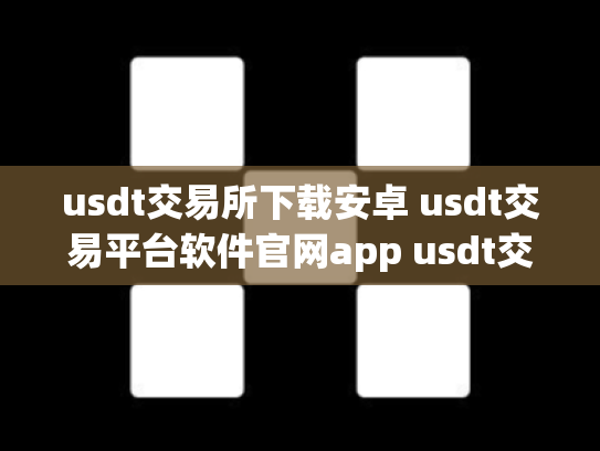 usdt交易所下载安卓 usdt交易平台软件官网app usdt交易大厅