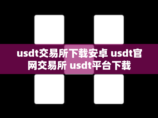 usdt交易所下载安卓 usdt官网交易所 usdt平台下载