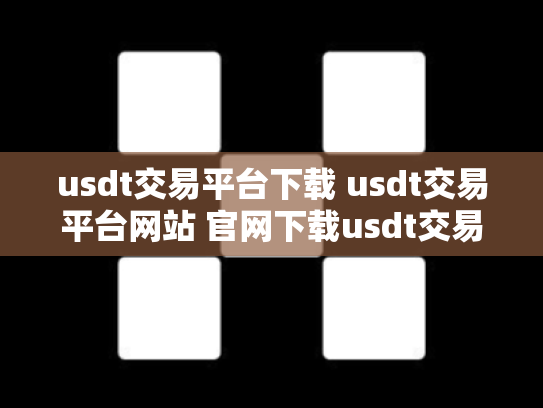 usdt交易平台下载 usdt交易平台网站 官网下载usdt交易平台