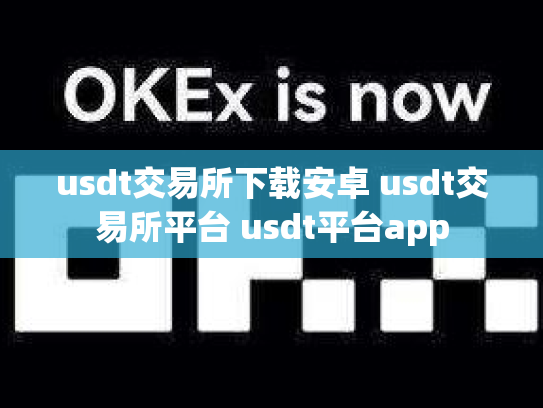 usdt交易所下载安卓 usdt交易所平台 usdt平台app