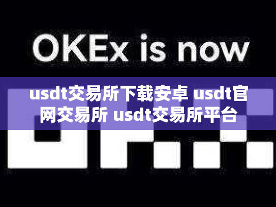 usdt交易所下载安卓 usdt官网交易所 usdt交易所平台