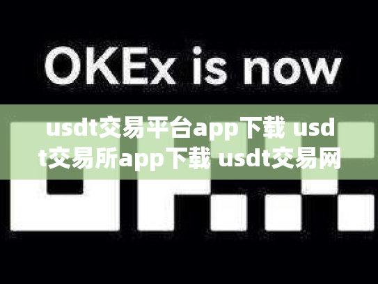 usdt交易平台app下载 usdt交易所app下载 usdt交易网