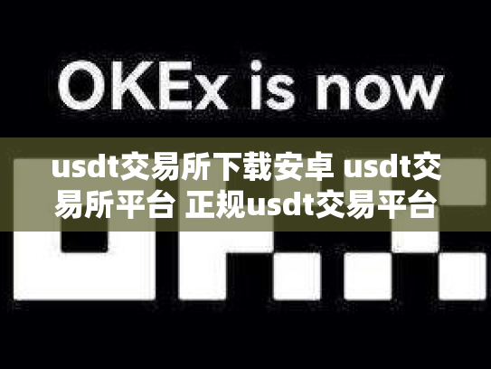 usdt交易所下载安卓 usdt交易所平台 正规usdt交易平台官网