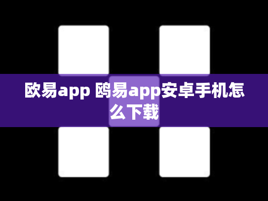 欧易app 鸥易app安卓手机怎么下载