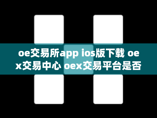 oe交易所app ios版下载 oex交易中心 oex交易平台是否可靠