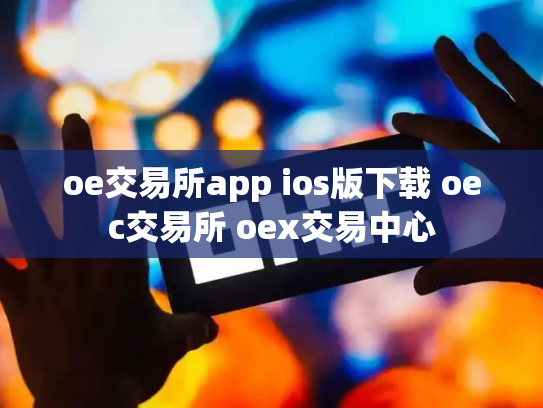 oe交易所app ios版下载 oec交易所 oex交易中心