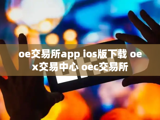 oe交易所app ios版下载 oex交易中心 oec交易所