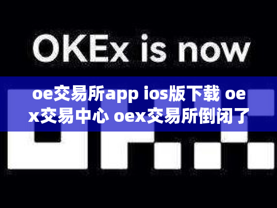 oe交易所app ios版下载 oex交易中心 oex交易所倒闭了吗