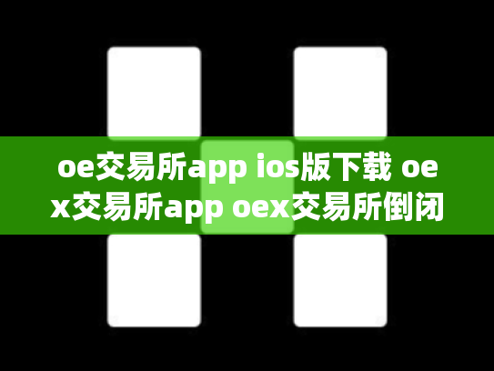 oe交易所app ios版下载 oex交易所app oex交易所倒闭了吗