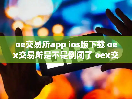 oe交易所app ios版下载 oex交易所是不是倒闭了 oex交易中心