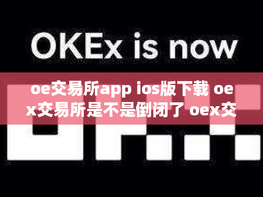 oe交易所app ios版下载 oex交易所是不是倒闭了 oex交易平台是否可靠
