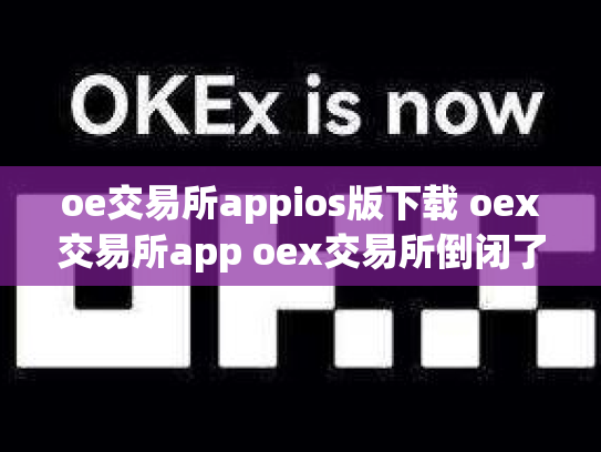oe交易所appios版下载 oex交易所app oex交易所倒闭了吗