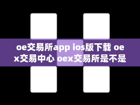 oe交易所app ios版下载 oex交易中心 oex交易所是不是倒闭了