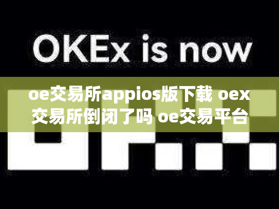 oe交易所appios版下载 oex交易所倒闭了吗 oe交易平台