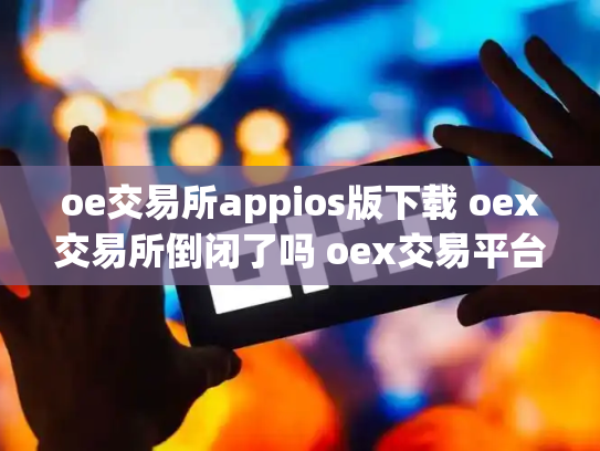 oe交易所appios版下载 oex交易所倒闭了吗 oex交易平台合法吗