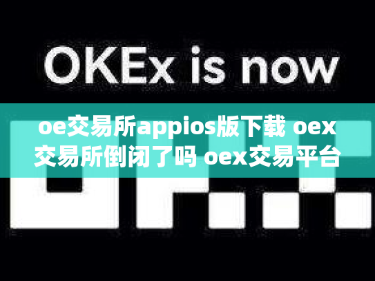 oe交易所appios版下载 oex交易所倒闭了吗 oex交易平台是否可靠