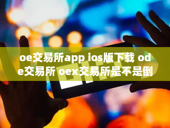 oe交易所app ios版下载 ode交易所 oex交易所是不是倒闭了