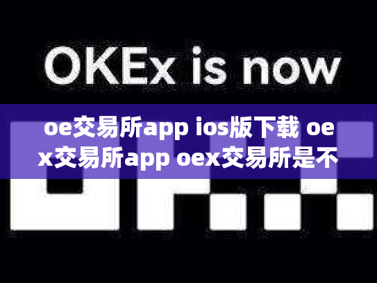 oe交易所app ios版下载 oex交易所app oex交易所是不是倒闭了