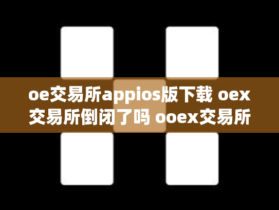 oe交易所appios版下载 oex交易所倒闭了吗 ooex交易所官网
