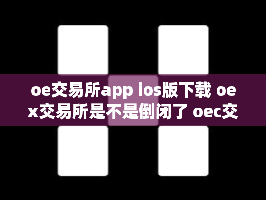 oe交易所app ios版下载 oex交易所是不是倒闭了 oec交易所