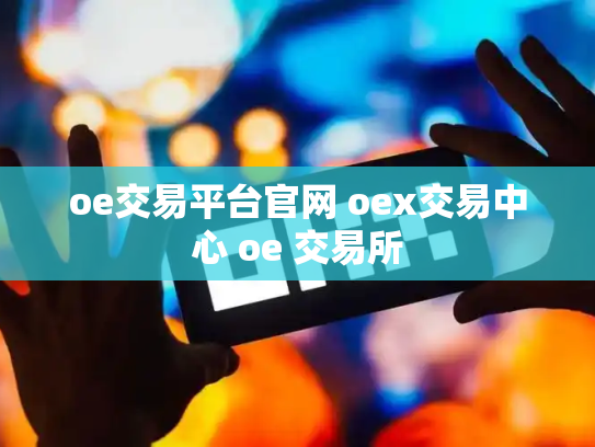 oe交易平台官网 oex交易中心 oe 交易所