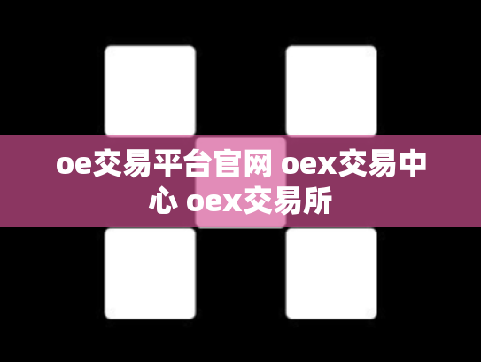 oe交易平台官网 oex交易中心 oex交易所