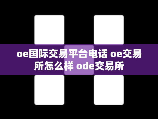 oe国际交易平台电话 oe交易所怎么样 ode交易所