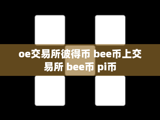 oe交易所彼得币 bee币上交易所 bee币 pi币