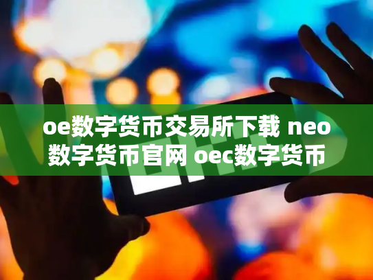 oe数字货币交易所下载 neo数字货币官网 oec数字货币