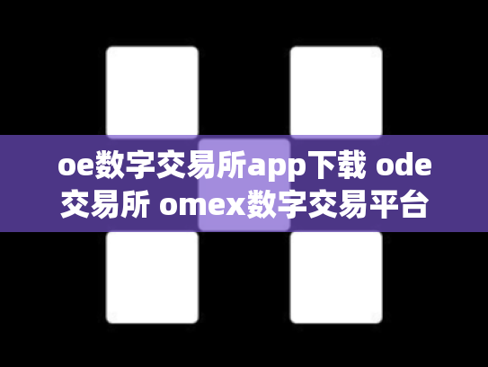 oe数字交易所app下载 ode交易所 omex数字交易平台