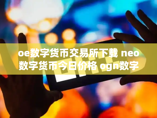 oe数字货币交易所下载 neo数字货币今日价格 ogn数字货币