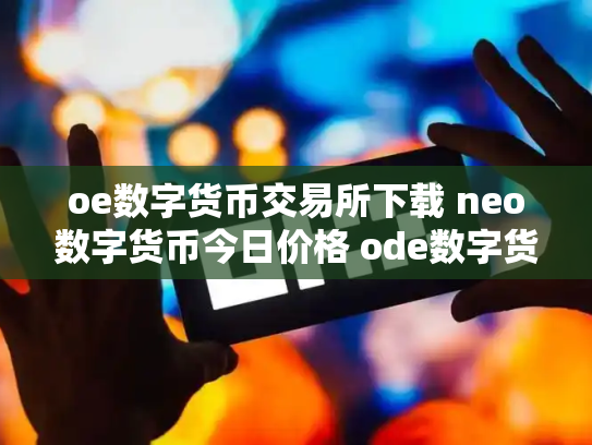 oe数字货币交易所下载 neo数字货币今日价格 ode数字货币