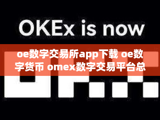 oe数字交易所app下载 oe数字货币 omex数字交易平台总部在哪里